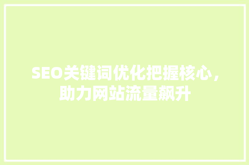 SEO关键词优化把握核心，助力网站流量飙升