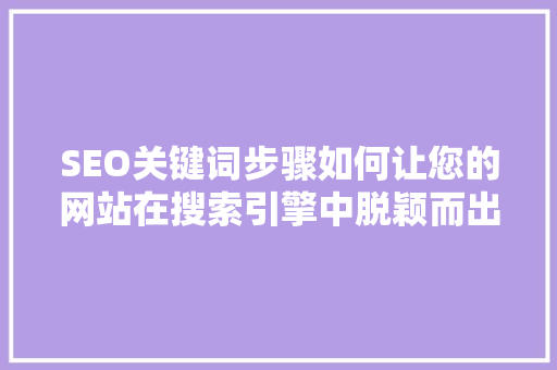 SEO关键词步骤如何让您的网站在搜索引擎中脱颖而出