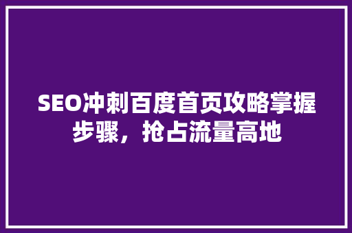 SEO冲刺百度首页攻略掌握步骤，抢占流量高地