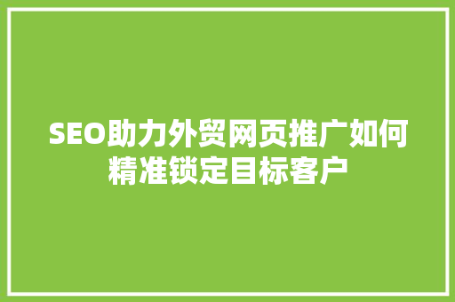 SEO助力外贸网页推广如何精准锁定目标客户