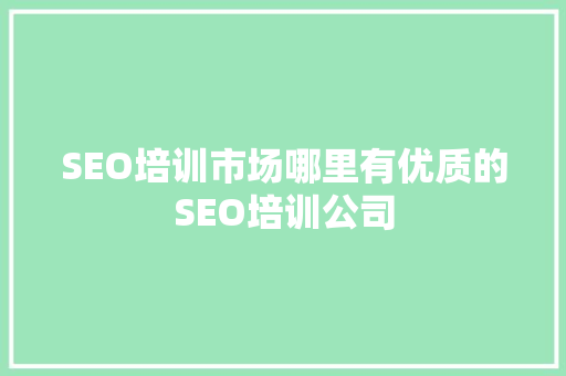 SEO培训市场哪里有优质的SEO培训公司