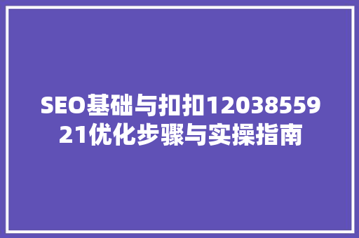 SEO基础与扣扣1203855921优化步骤与实操指南