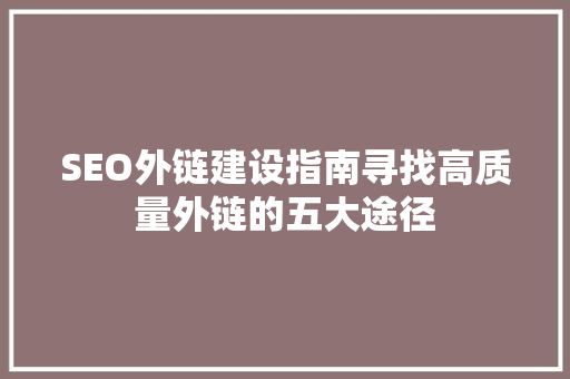 SEO外链建设指南寻找高质量外链的五大途径
