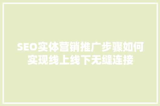 SEO实体营销推广步骤如何实现线上线下无缝连接