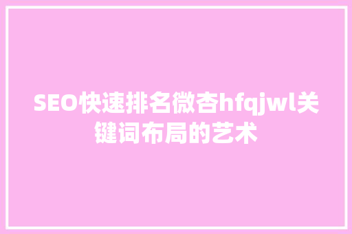 SEO快速排名微杏hfqjwl关键词布局的艺术  第1张