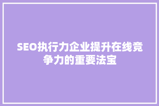SEO执行力企业提升在线竞争力的重要法宝