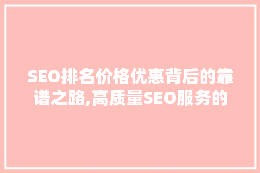 SEO排名价格优惠背后的靠谱之路,高质量SEO服务的真谛  第1张
