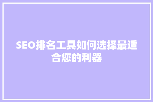 SEO排名工具如何选择最适合您的利器