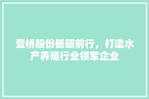 壹桥股份砥砺前行，打造水产养殖行业领军企业