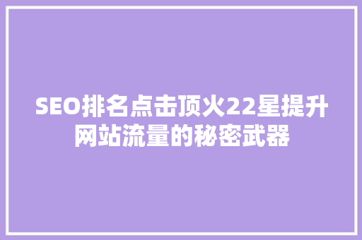 SEO排名点击顶火22星提升网站流量的秘密武器  第1张