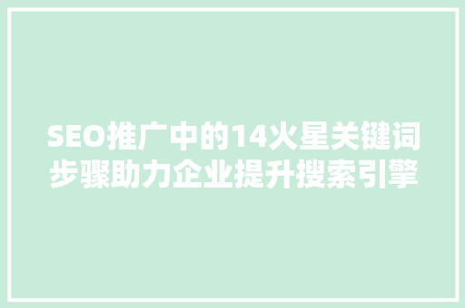 SEO推广中的14火星关键词步骤助力企业提升搜索引擎排名