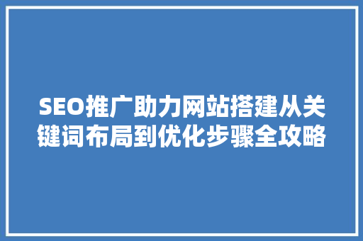 SEO推广助力网站搭建从关键词布局到优化步骤全攻略  第1张