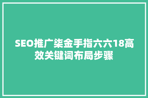 SEO推广柒金手指六六18高效关键词布局步骤