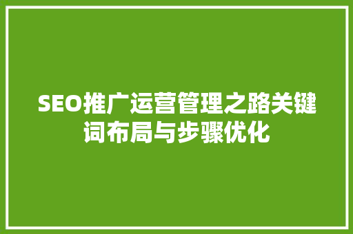 SEO推广运营管理之路关键词布局与步骤优化