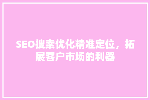 SEO搜索优化精准定位，拓展客户市场的利器
