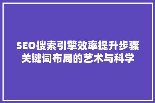 SEO搜索引擎效率提升步骤关键词布局的艺术与科学  第1张