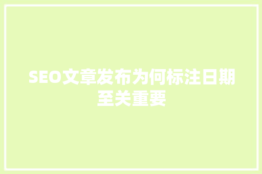 SEO文章发布为何标注日期至关重要  第1张