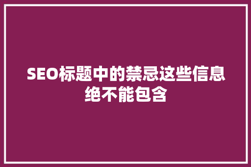 SEO标题中的禁忌这些信息绝不能包含