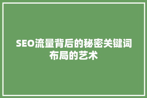 SEO流量背后的秘密关键词布局的艺术
