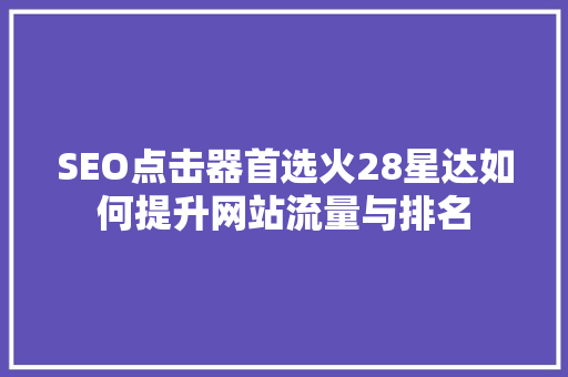 SEO点击器首选火28星达如何提升网站流量与排名