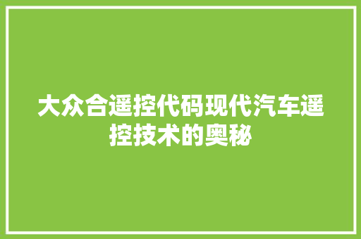 大众合遥控代码现代汽车遥控技术的奥秘