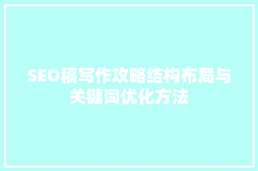 SEO稿写作攻略结构布局与关键词优化方法