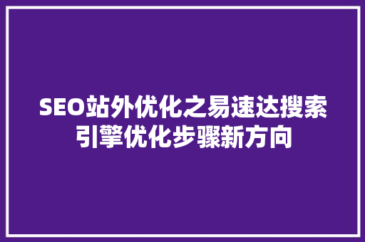 SEO站外优化之易速达搜索引擎优化步骤新方向