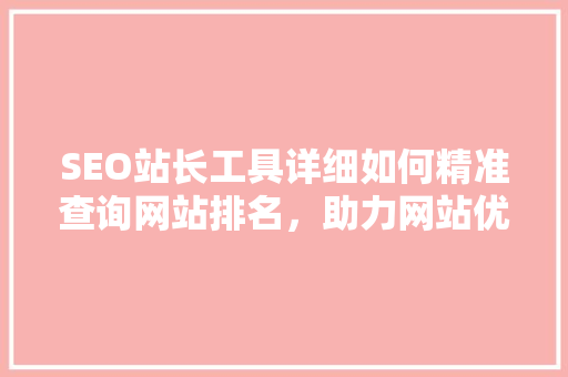 SEO站长工具详细如何精准查询网站排名，助力网站优化