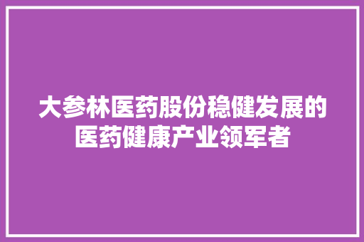 大参林医药股份稳健发展的医药健康产业领军者