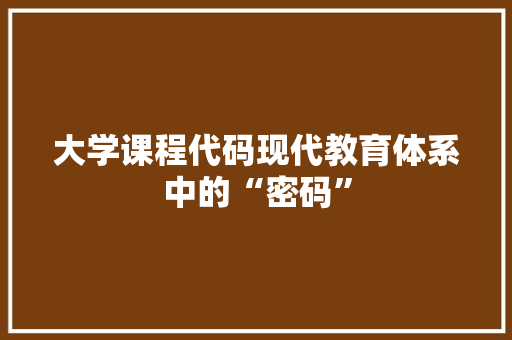 大学课程代码现代教育体系中的“密码”