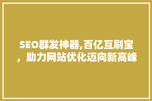 SEO群发神器,百亿互刷宝，助力网站优化迈向新高峰