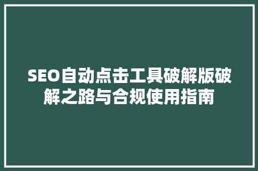 SEO自动点击工具破解版破解之路与合规使用指南  第1张