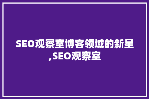 SEO观察室博客领域的新星,SEO观察室