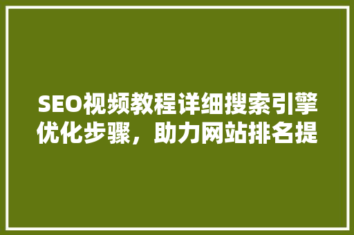SEO视频教程详细搜索引擎优化步骤，助力网站排名提升