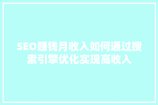 SEO赚钱月收入如何通过搜索引擎优化实现高收入