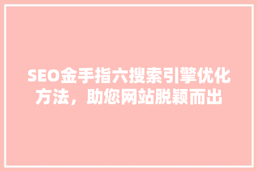 SEO金手指六搜索引擎优化方法，助您网站脱颖而出