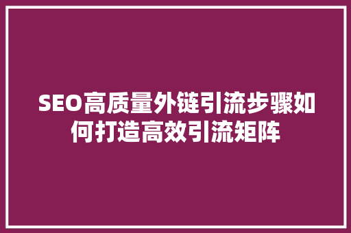 SEO高质量外链引流步骤如何打造高效引流矩阵