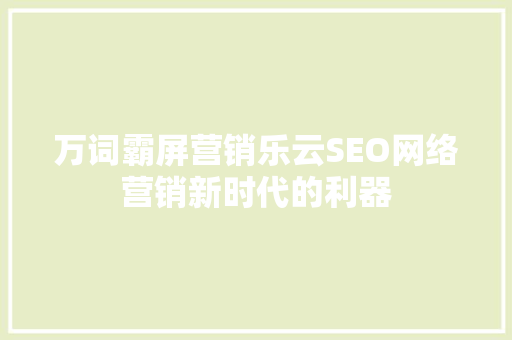 万词霸屏营销乐云SEO网络营销新时代的利器