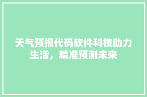 天气预报代码软件科技助力生活，精准预测未来