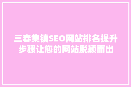 三春集镇SEO网站排名提升步骤让您的网站脱颖而出  第1张