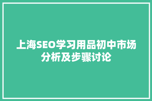 上海SEO学习用品初中市场分析及步骤讨论