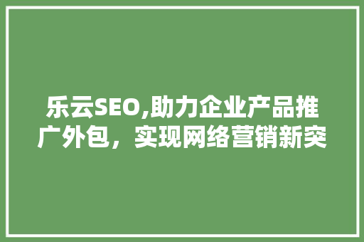 乐云SEO,助力企业产品推广外包，实现网络营销新突破