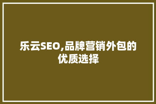 乐云SEO,品牌营销外包的优质选择  第1张