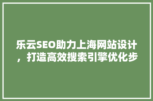 乐云SEO助力上海网站设计，打造高效搜索引擎优化步骤