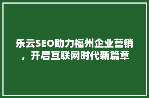 乐云SEO助力福州企业营销，开启互联网时代新篇章  第1张