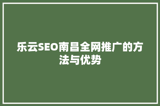 乐云SEO南昌全网推广的方法与优势  第1张