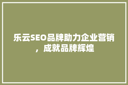 乐云SEO品牌助力企业营销，成就品牌辉煌