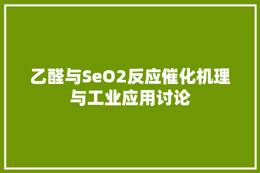 乙醛与SeO2反应催化机理与工业应用讨论