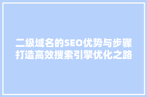 二级域名的SEO优势与步骤打造高效搜索引擎优化之路  第1张