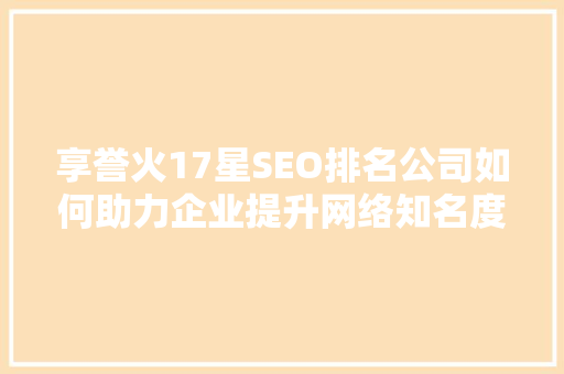享誉火17星SEO排名公司如何助力企业提升网络知名度  第1张